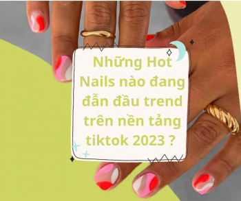 Những Hot Nails nào đang đẫn đầu trend trên nền tảng tiktok 2023 ?